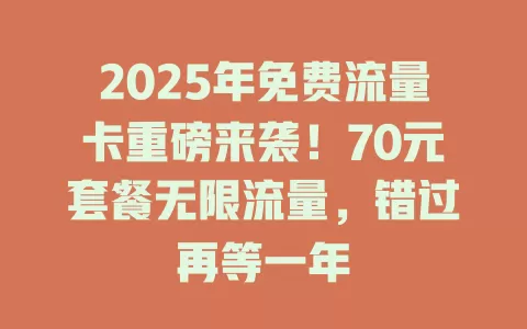 2025年免费流量卡重磅来袭！70元套餐无限流量，错过再等一年