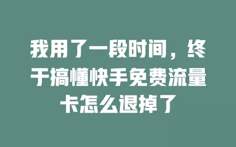 我用了一段时间，终于搞懂快手免费流量卡怎么退掉了