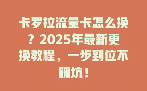 卡罗拉流量卡怎么换？2025年最新更换教程，一步到位不踩坑！