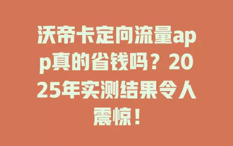 沃帝卡定向流量app真的省钱吗？2025年实测结果令人震惊！