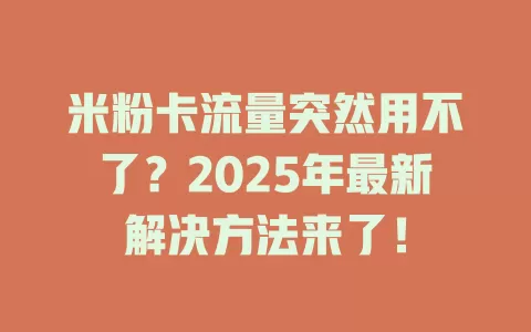 米粉卡流量突然用不了？2025年最新解决方法来了！