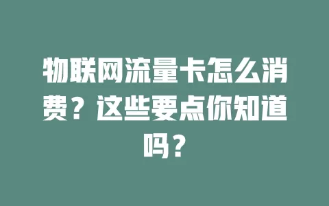 物联网流量卡怎么消费？这些要点你知道吗？