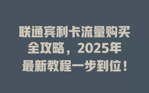 联通宾利卡流量购买全攻略，2025年最新教程一步到位！