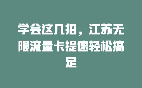学会这几招，江苏无限流量卡提速轻松搞定