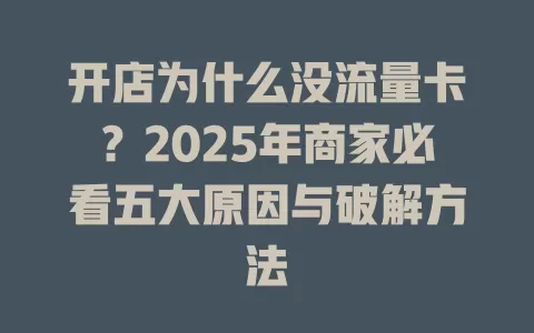 开店为什么没流量卡？2025年商家必看五大原因与破解方法