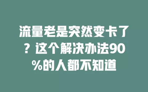 流量老是突然变卡了？这个解决办法90%的人都不知道