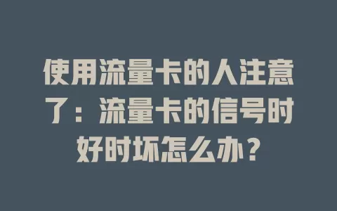 使用流量卡的人注意了：流量卡的信号时好时坏怎么办？