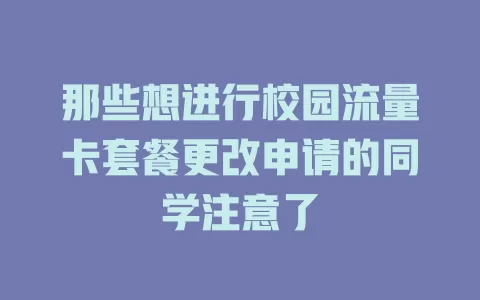 那些想进行校园流量卡套餐更改申请的同学注意了