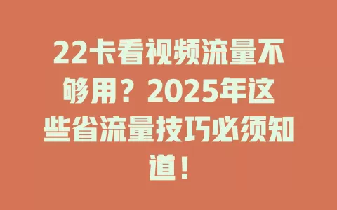 22卡看视频流量不够用？2025年这些省流量技巧必须知道！