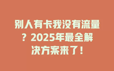 别人有卡我没有流量？2025年最全解决方案来了！