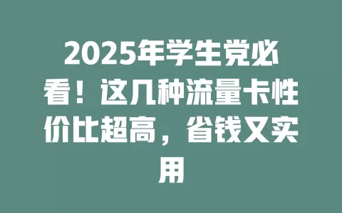 2025年学生党必看！这几种流量卡性价比超高，省钱又实用