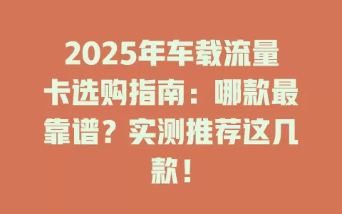 2025年车载流量卡选购指南：哪款最靠谱？实测推荐这几款！