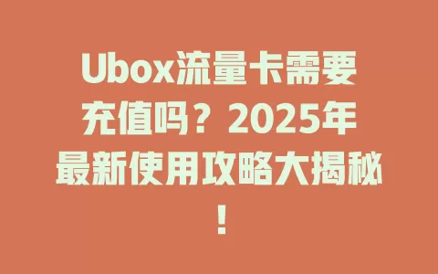 Ubox流量卡需要充值吗？2025年最新使用攻略大揭秘！