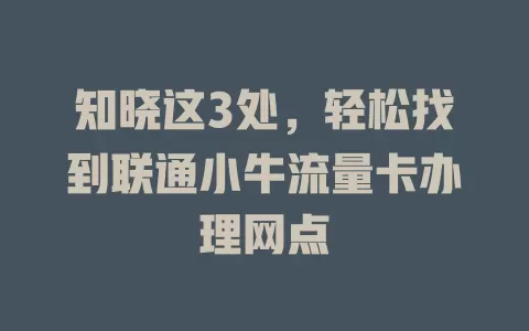 知晓这3处，轻松找到联通小牛流量卡办理网点