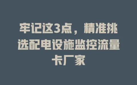 牢记这3点，精准挑选配电设施监控流量卡厂家