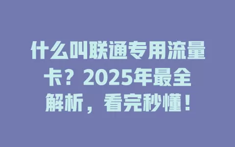 什么叫联通专用流量卡？2025年最全解析，看完秒懂！