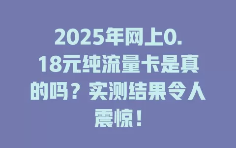 2025年网上0.18元纯流量卡是真的吗？实测结果令人震惊！