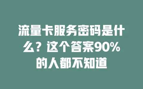 流量卡服务密码是什么？这个答案90%的人都不知道