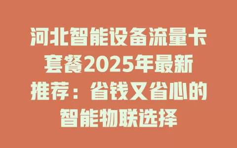 河北智能设备流量卡套餐2025年最新推荐：省钱又省心的智能物联选择