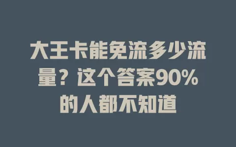 大王卡能免流多少流量？这个答案90%的人都不知道