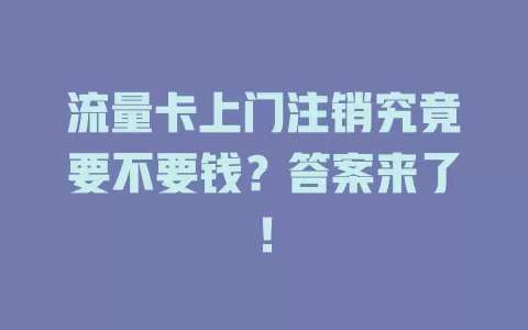 流量卡上门注销究竟要不要钱？答案来了！