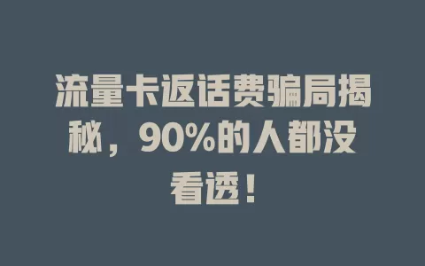 流量卡返话费骗局揭秘，90%的人都没看透！