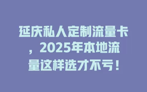 延庆私人定制流量卡，2025年本地流量这样选才不亏！