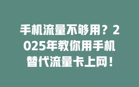 手机流量不够用？2025年教你用手机替代流量卡上网！