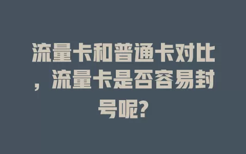 流量卡和普通卡对比，流量卡是否容易封号呢?