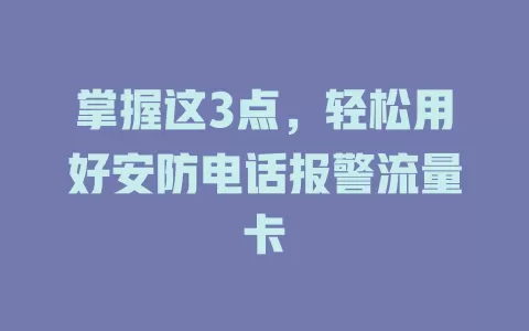 掌握这3点，轻松用好安防电话报警流量卡