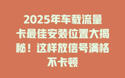 2025年车载流量卡最佳安装位置大揭秘！这样放信号满格不卡顿