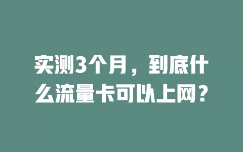 实测3个月，到底什么流量卡可以上网？