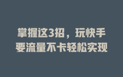 掌握这3招，玩快手要流量不卡轻松实现