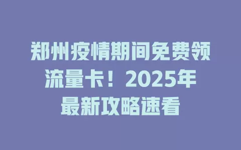 郑州疫情期间免费领流量卡！2025年最新攻略速看