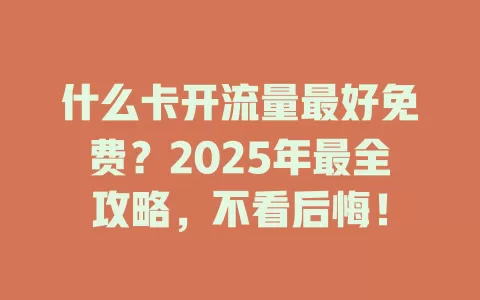什么卡开流量最好免费？2025年最全攻略，不看后悔！