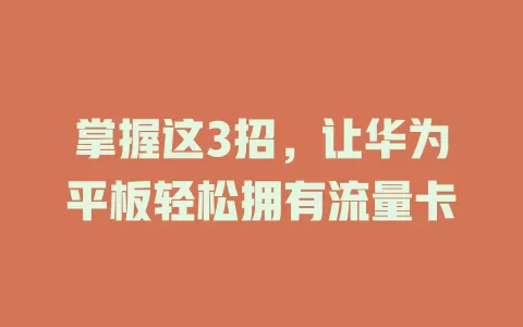 掌握这3招，让华为平板轻松拥有流量卡