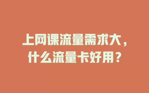 上网课流量需求大，什么流量卡好用？