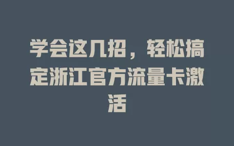 学会这几招，轻松搞定浙江官方流量卡激活