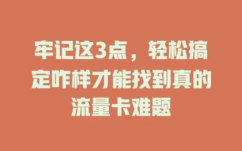 牢记这3点，轻松搞定咋样才能找到真的流量卡难题