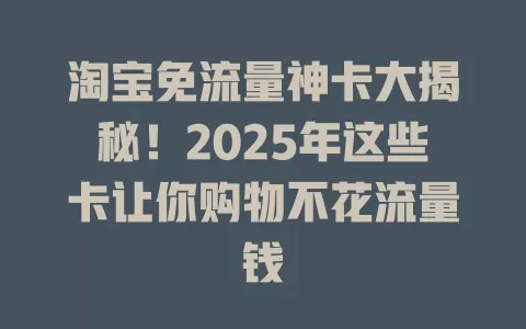 淘宝免流量神卡大揭秘！2025年这些卡让你购物不花流量钱
