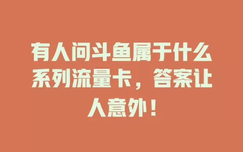 有人问斗鱼属于什么系列流量卡，答案让人意外！