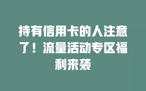 持有信用卡的人注意了！流量活动专区福利来袭