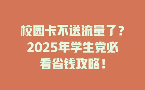 校园卡不送流量了？2025年学生党必看省钱攻略！