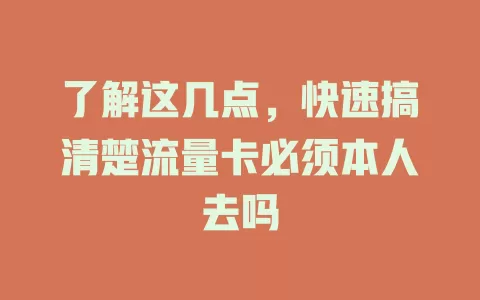 了解这几点，快速搞清楚流量卡必须本人去吗