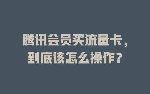 腾讯会员买流量卡，到底该怎么操作？