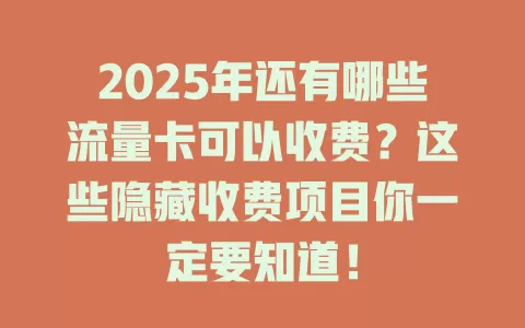 2025年还有哪些流量卡可以收费？这些隐藏收费项目你一定要知道！