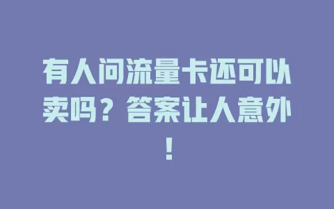 有人问流量卡还可以卖吗？答案让人意外！