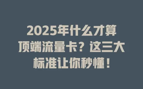 2025年什么才算顶端流量卡？这三大标准让你秒懂！