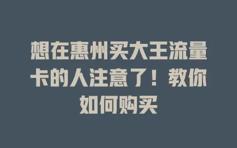想在惠州买大王流量卡的人注意了！教你如何购买