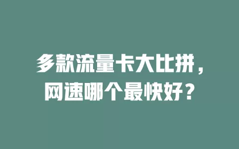 多款流量卡大比拼，网速哪个最快好？